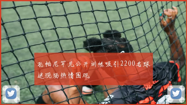 孔帕尼罕见公开训练吸引2200名球迷现场热情围观