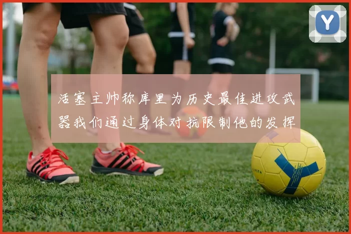 活塞主帅称库里为历史最佳进攻武器我们通过身体对抗限制他的发挥