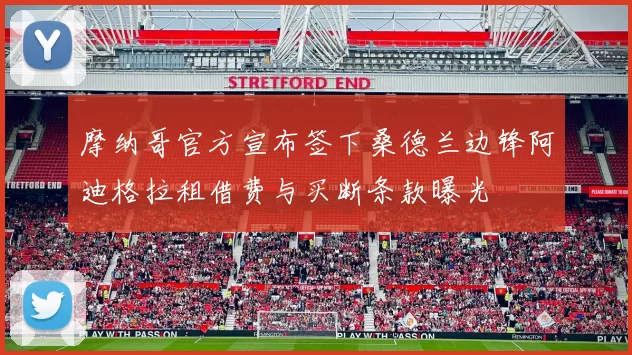 摩纳哥官方宣布签下桑德兰边锋阿迪格拉租借费与买断条款曝光