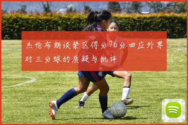 杰伦布朗谈禁区得分76分回应外界对三分球的质疑与批评