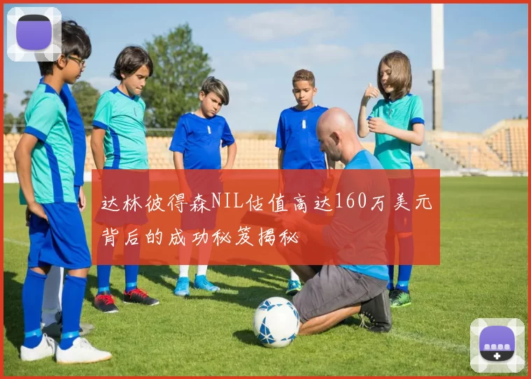 达林彼得森NIL估值高达160万美元背后的成功秘笈揭秘