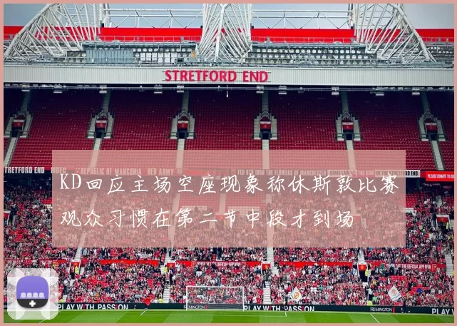 KD回应主场空座现象称休斯敦比赛观众习惯在第二节中段才到场