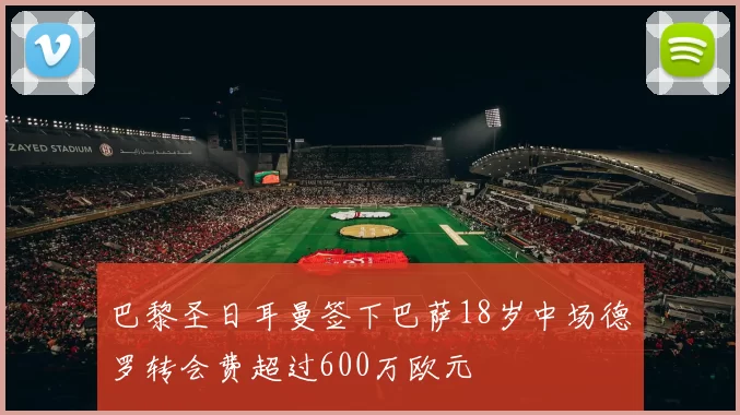 巴黎圣日耳曼签下巴萨18岁中场德罗转会费超过600万欧元